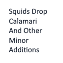 Squids Drop Calamari And Other Minor Additions