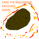 Crap, the macerator exploded again!